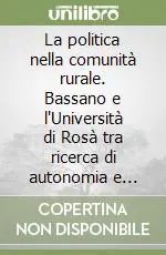 La politica nella comunità rurale. Bassano e l‘Università di Rosà tra ricerca di autonomia e conflitti interni Spedito Oggi