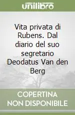 Vita privata di Rubens. Dal diario del suo segretario Deodatus Van den Berg Subito Disponibile