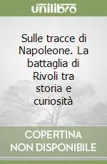 Sulle tracce di Napoleone. La battaglia di Rivoli tra storia e curiosità Soddisfatti O Rimborsati