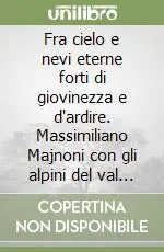 Fra cielo e nevi eterne forti di giovinezza e d‘ardire. Massimiliano Majnoni con gli alpini del val d‘Intelvi sui ghiacciai dell‘Adamello Compra Online