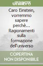 Nuovo Arrivo Caro Einstein, vorremmo sapere perchè... Ragionamenti sulla formazione dell‘universo