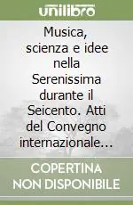 Promo Stagionale Musica, scienza e idee nella Serenissima durante il Seicento. Atti del Convegno internazionale di studi (Venezia, 13-15 dicembre 1993)