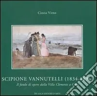 Ultime Pezzi Scipione Vannutelli (1834-1894). Il fondo di opere dalla Villa Clementi a Cave. Catalogo della mostra (Roma, 5 maggio-5 luglio 2004)