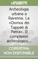 Archeologia urbana a Ravenna. La «Domus dei Tappeti di Pietra». Il complesso archeologico di via D‘Azeglio Super Prezzo