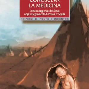 L‘uomo che conosceva la medicina. L‘antica saggezza dei Sioux negli insegnamenti di Penna d‘Aquila Ordina Subito