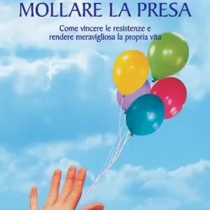 Prezzo Conveniente Mollare la presa. Come vincere le resistenze e rendere meravigliosa la propria vita