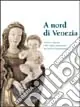 A nord di Venezia. Scultura e pittura nelle valli dolomitiche tra gotico e Rinascimento. Catalogo della mostra (Belluno, 30 ottobre 2004-22 febbraio 2005) Prezzo Scontato