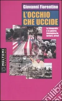 L‘occhio che uccide. La fotografia e la guerra immaginario, torture, orrori Pagamento Sicuro