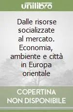 Dalle risorse socializzate al mercato. Economia, ambiente e città in Europa orientale Ultime Pezzi