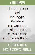 Il laboratorio del linguaggio. Parole e immagini per sviluppare le competenze morfosintattiche e lessicali. Schede per l‘alunno Compra Oggi Stesso