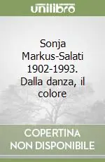 Spedito Oggi Sonja Markus-Salati 1902-1993. Dalla danza, il colore