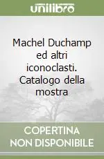 Esclusivo Machel Duchamp ed altri iconoclasti. Catalogo della mostra
