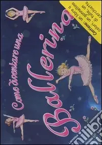 Come diventare una ballerina. Ediz. illustrata. Con gadget Esclusivo