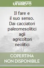 Il fare e il suo senso. Dai cacciatori paleomesolitici agli agricoltori neolitici Reso Gratuito