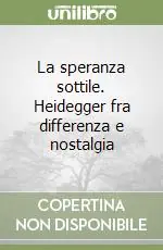 La speranza sottile. Heidegger fra differenza e nostalgia Quantità Limitata