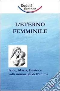 Acquista Ora L‘eterno femminile. Iside, Maria, Beatrice volti immortali dell‘anima umana