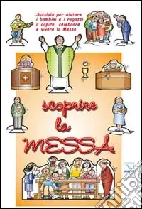 Scoprire la messa. Sussidio per aiutare i bambini e i ragazzi a capire, celebrare e vivere la messa Vendita Finale