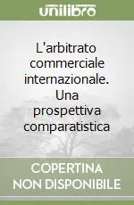 Esclusivo L‘arbitrato commerciale internazionale. Una prospettiva comparatistica