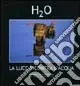 H2O. La luce incontra l‘acqua. Catalogo della mostra (Roma, 10 novembre 2004-10 gennaio 2005). Ediz. illustrata Quantità Limitata