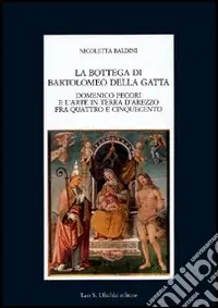 La bottega di Bartolomeo della Gatta. Domenico Pecori e l‘arte in terra d‘Arezzo tra Quattro e Cinquecento Offerta Speciale
