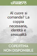 Popolare Al cuore si comanda? La coppia necessaria, identità e sessualità