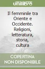 Il femminile tra Oriente e Occidente. Religioni, letteratura, storia, cultura Acquista Ora