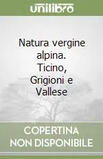 Spedito Oggi Natura vergine alpina. Ticino, Grigioni e Vallese