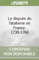 Affare Le dispute du fatalisme en France. 1730-1760