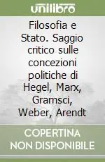 Filosofia e Stato. Saggio critico sulle concezioni politiche di Hegel, Marx, Gramsci, Weber, Arendt Offerta Limitata