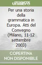 Ultime Pezzi Per una storia della grammatica in Europa. Atti del Convegno (Milano, 11-12 settembre 2003)