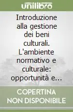 Introduzione alla gestione dei beni culturali. L‘ambiente normativo e culturale opportunità e vincoli per il management delle istituzioni culturali Novità