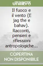 Offerta Speciale Il fuoco e il vento (E jag the e bahav). Racconti, pensieri e riflessioni antropologiche sulla cultura dei rom
