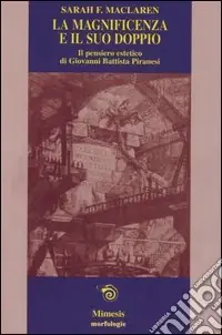 La magnificenza e il suo doppio. Il pensiero estetico di Giovanni Battista Piranesi Reso Gratuito