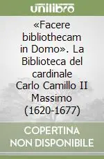 «Facere bibliothecam in Domo». La Biblioteca del cardinale Carlo Camillo II Massimo (1620-1677) Prezzo Ridotto