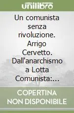 Un comunista senza rivoluzione. Arrigo Cervetto. Dall‘anarchismo a Lotta Comunista appunti per una biografia politica Di Tendenza