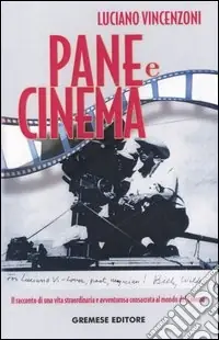 Novità Pane e cinema. Il racconto di una vita straordinaria e avventurosa consacrata al mondo del cinema