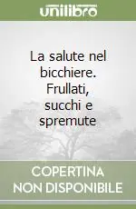 Esclusivo La salute nel bicchiere. Frullati, succhi e spremute