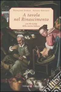A tavola nel Rinascimento. Con 90 ricette della cucina italiana Must-Have