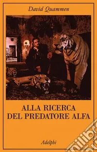 Alla ricerca del predatore alfa. Il mangiatore di uomini nelle giungle della storia e della mente Offerta Limitata