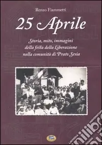 25 aprile. Storia, mito, immagini della festa della liberazione nella comunità di Prato Sesia Offerta