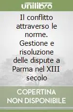 Compra Online Il conflitto attraverso le norme. Gestione e risoluzione delle dispute a Parma nel XIII secolo