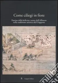 Spedizione Espresso Come ciliegi in fiore. Fascino della bellezza e senso dell‘effimero nella tradizione artistica del Giappone. Catalogo della mostra (Roma, 28 aprile-24 maggio 2005)