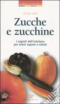 Zucche e zucchine. I segreti dell‘ortolano per avere sapore e salute Offerta