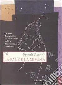 Non Perdere La pace e la mimosa. L‘Unione donne italiane e la costruzione politica della memoria (1944-1955)