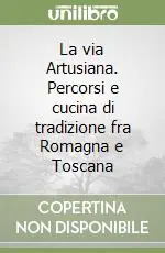 La via Artusiana. Percorsi e cucina di tradizione fra Romagna e Toscana Prezzo Di Fabbrica