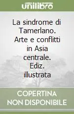 Popolare La sindrome di Tamerlano. Arte e conflitti in Asia centrale. Ediz. illustrata
