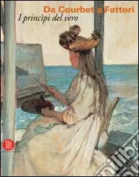 Da Courbet a Fattori. I principi del vero. Ediz. illustrata Saldi