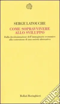 Ultime Pezzi Come sopravvivere allo sviluppo. Dalla decolonizzazione dell‘immaginario economico alla costruzione di una società alternativa