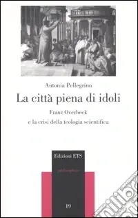 La città piena di idoli. Franz Overbeck e la crisi della teologia scientifica Sconto