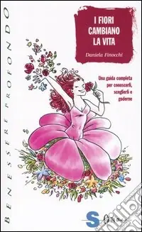 I fiori cambiano la vita. Una guida completa per conoscerli, sceglierli e goderne Compra Oggi Stesso